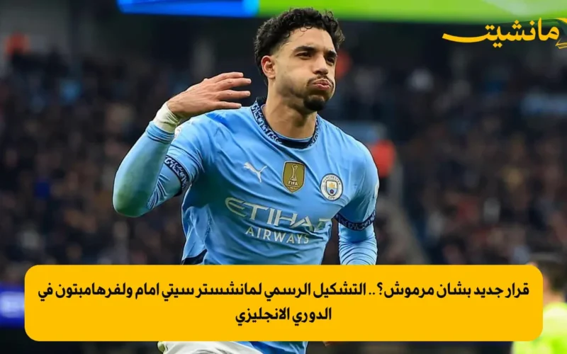 قرار جديد بشأن مرموش؟.. التشكيل الرسمي لمانشستر سيتي أمام ولفرهامبتون في الدوري الإنجليزي